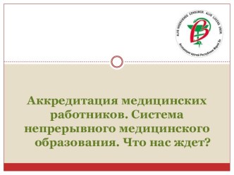 Аккредитация медицинских работников. Система непрерывного медицинского      образования. Что нас ждет?