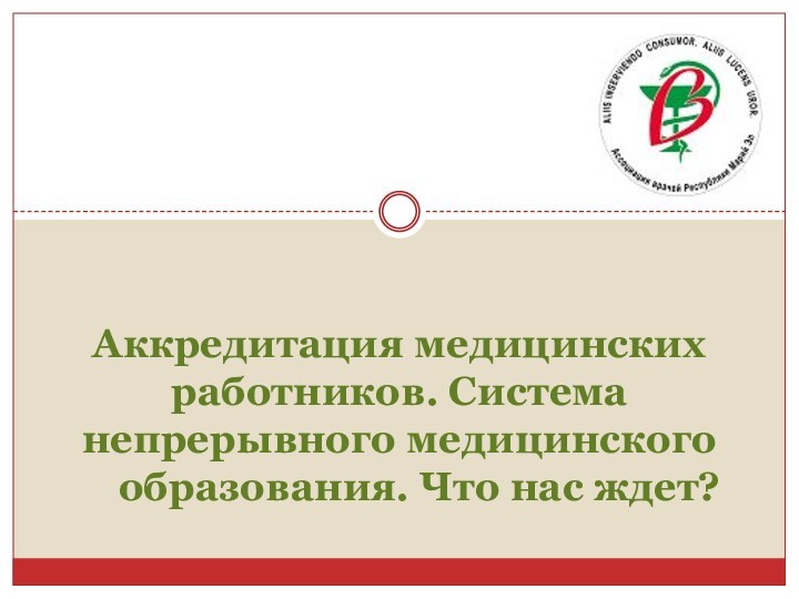 Аккредитация медицинских работников. Система непрерывного медицинского    образования. Что нас ждет?