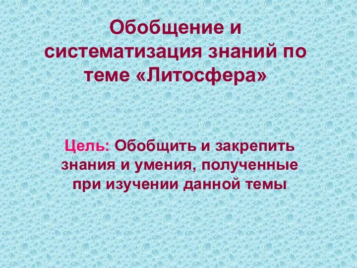 Обобщение и систематизация знаний по теме «Литосфера»Цель: Обобщить и закрепить знания и