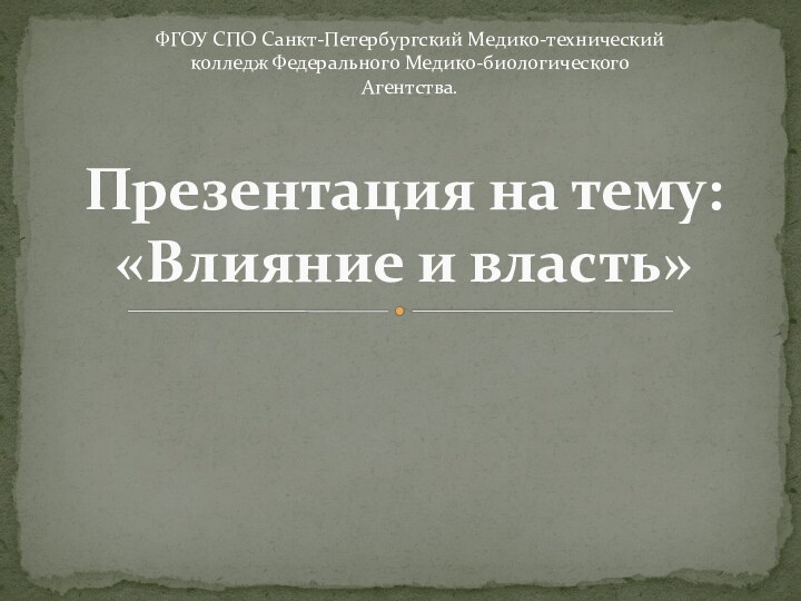 Презентация на тему: «Влияние и власть»ФГОУ СПО Санкт-Петербургский Медико-технический колледж Федерального Медико-биологического Агентства.