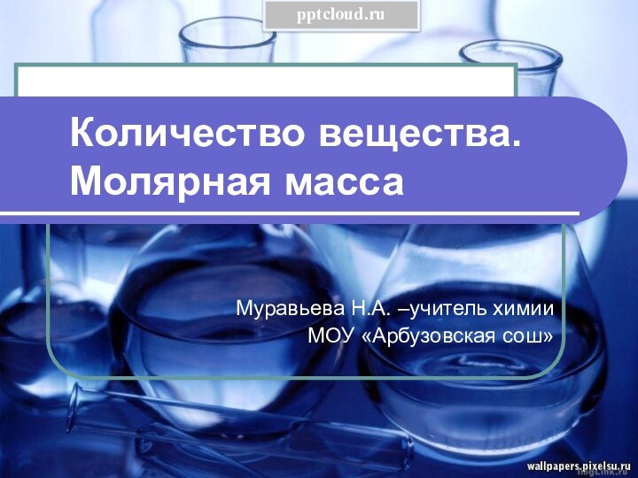 Количество вещества. Молярная массаМуравьева Н.А. –учитель химии МОУ «Арбузовская сош»