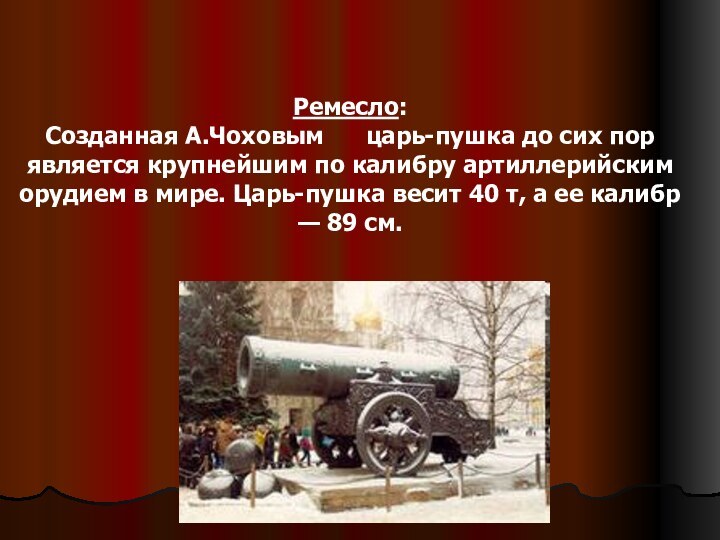 Ремесло: Созданная А.Чоховым   царь-пушка до сих пор является крупнейшим по