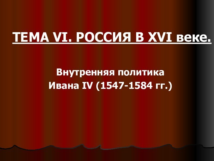 ТЕМА VI. РОССИЯ В XVI веке. Внутренняя политика Ивана IV (1547-1584 гг.)