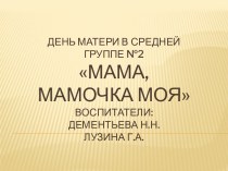 День матери в средней группе №2Мама, мамочка мояВоспитатели:Дементьева Н.Н.Лузина Г.А.