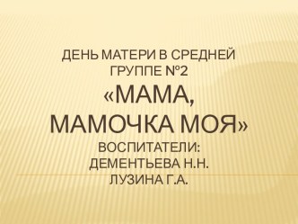 День матери в средней группе №2Мама, мамочка мояВоспитатели:Дементьева Н.Н.Лузина Г.А.