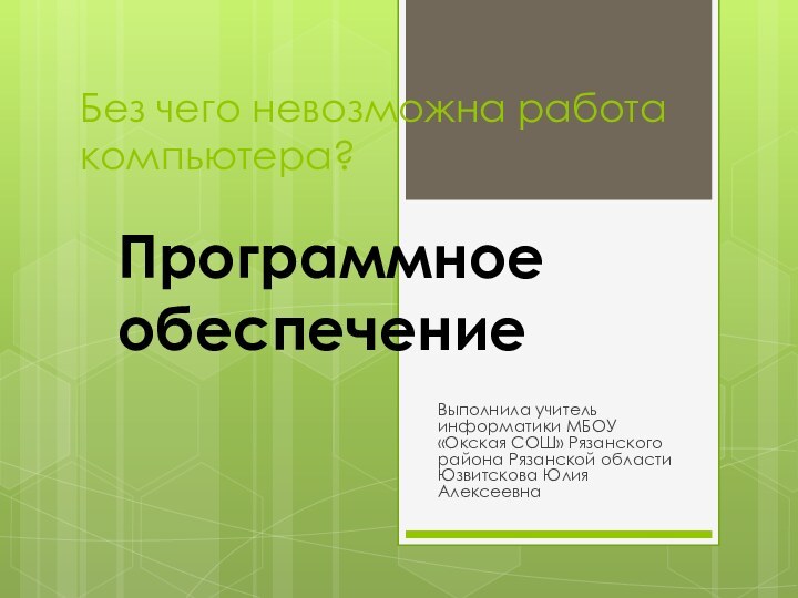 Без чего невозможна работа компьютера?Программное обеспечениеВыполнила учитель информатики МБОУ «Окская СОШ» Рязанского