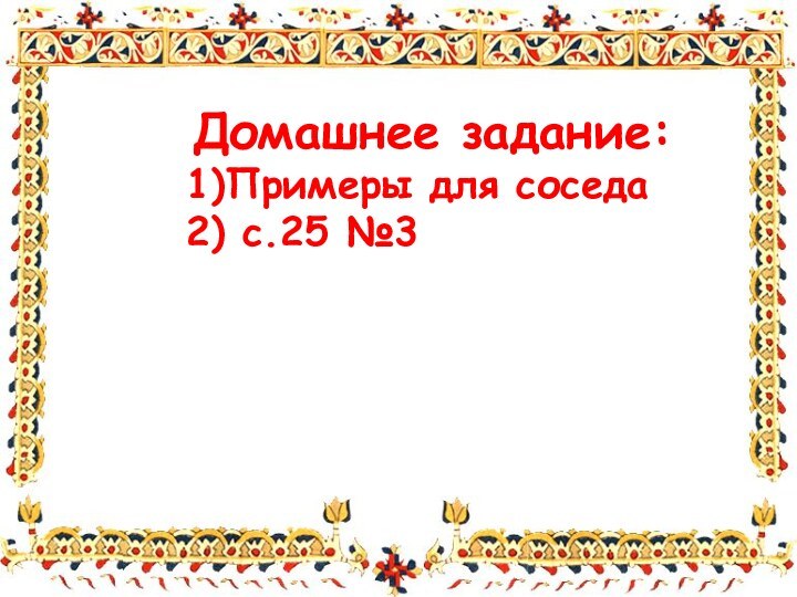 Домашнее задание:1)Примеры для соседа2) с.25 №3