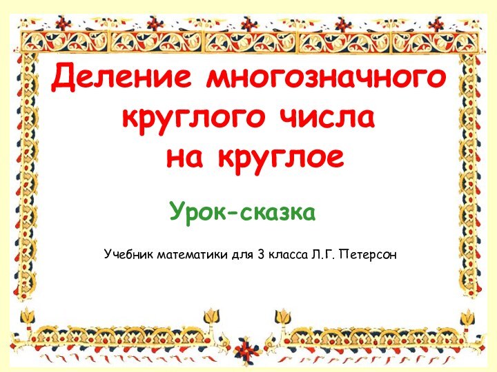 Деление многозначного круглого числа на круглоеУрок-сказкаУчебник математики для 3 класса Л.Г. Петерсон