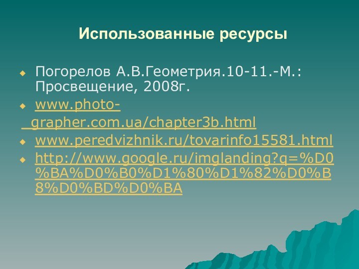 Использованные ресурсыПогорелов А.В.Геометрия.10-11.-М.: Просвещение, 2008г.www.photo- grapher.com.ua/chapter3b.htmlwww.peredvizhnik.ru/tovarinfo15581.htmlhttp://www.google.ru/imglanding?q=%D0%BA%D0%B0%D1%80%D1%82%D0%B8%D0%BD%D0%BA