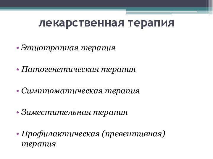 лекарственная терапияЭтиотропная терапия Патогенетическая терапия Симптоматическая терапия Заместительная терапияПрофилактическая (превентивная) терапия