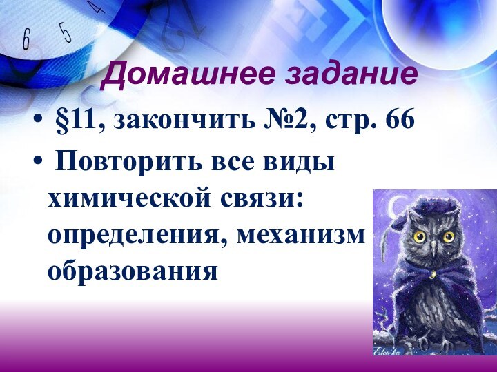 Домашнее задание §11, закончить №2, стр. 66 Повторить все виды химической связи: определения, механизм образования