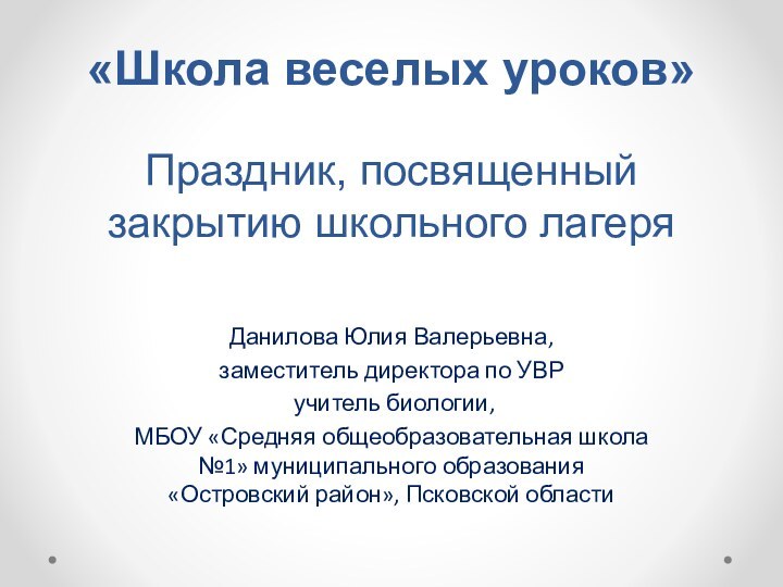 «Школа веселых уроков»  Праздник, посвященный закрытию школьного лагеряДанилова Юлия Валерьевна, заместитель