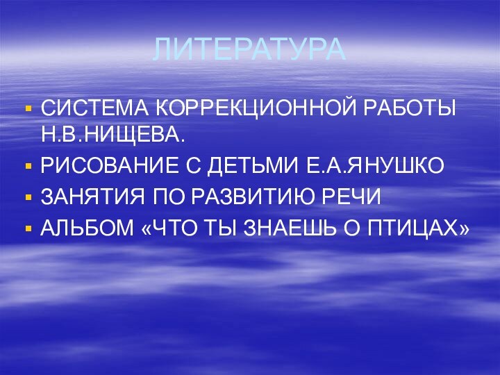 ЛИТЕРАТУРАСИСТЕМА КОРРЕКЦИОННОЙ РАБОТЫ Н.В.НИЩЕВА.РИСОВАНИЕ С ДЕТЬМИ Е.А.ЯНУШКОЗАНЯТИЯ ПО РАЗВИТИЮ РЕЧИАЛЬБОМ «ЧТО ТЫ ЗНАЕШЬ О ПТИЦАХ»