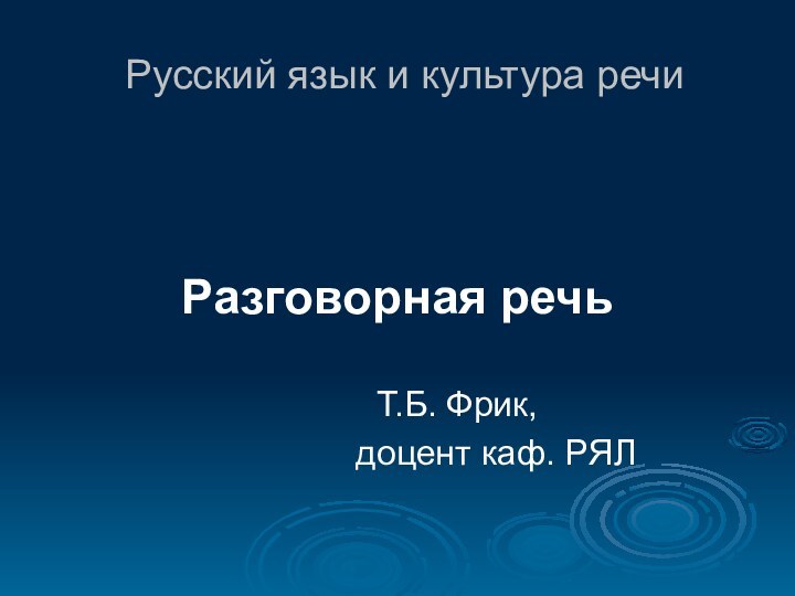 Русский язык и культура речи Разговорная речь					  		Т.Б. Фрик,			 	  доцент каф. РЯЛ