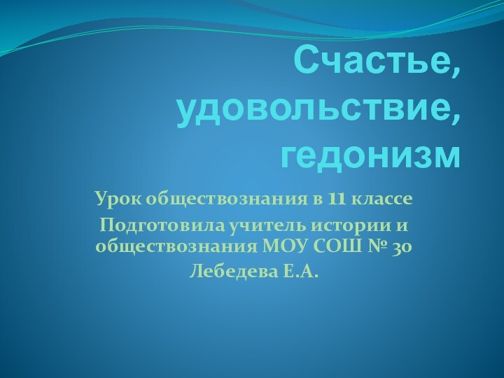 Счастье, удовольствие, гедонизмУрок обществознания в 11 классеПодготовила учитель истории и обществознания МОУ