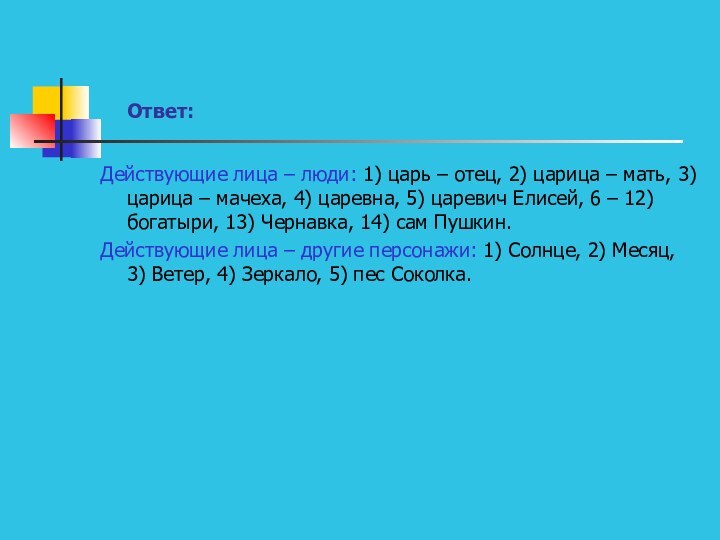 Ответ:Действующие лица – люди: 1) царь – отец, 2) царица – мать,