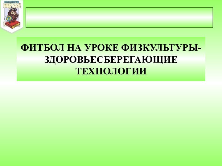 ФИТБОЛ НА УРОКЕ ФИЗКУЛЬТУРЫ-ЗДОРОВЬЕСБЕРЕГАЮЩИЕ ТЕХНОЛОГИИ