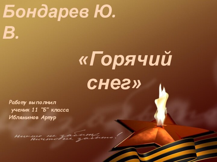 Бондарев Ю.В. «Горячий снег»Работу выполнил ученик 11 “Б” классаИбляминов Артур