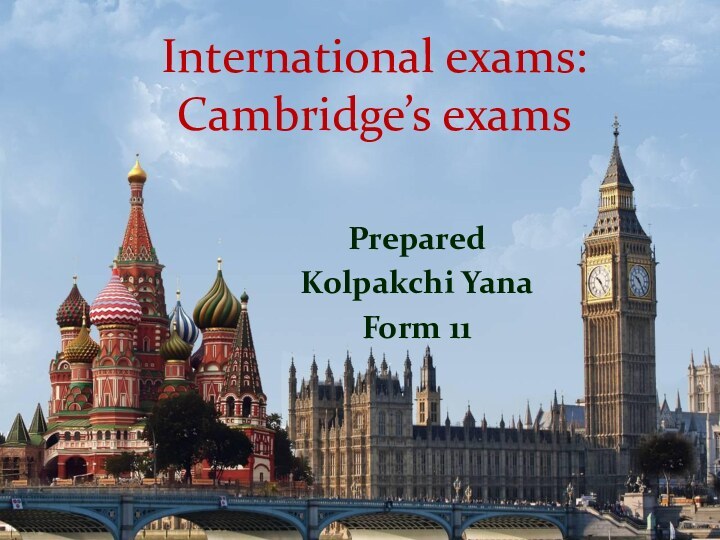 International exams: Cambridge’s examsPrepared Kolpakchi YanaForm 11