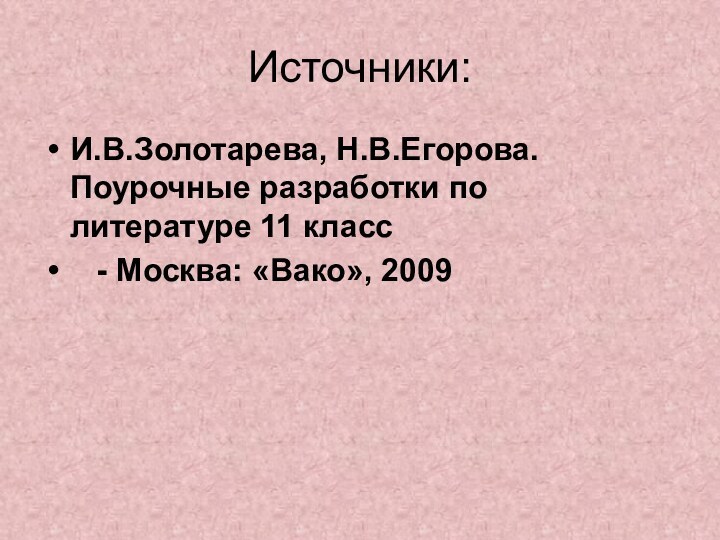 Источники:И.В.Золотарева, Н.В.Егорова. Поурочные разработки по литературе 11 класс  - Москва: «Вако», 2009