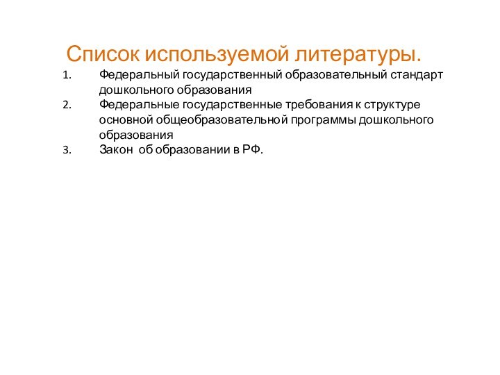 Список используемой литературы.Федеральный государственный образовательный стандарт дошкольного образованияФедеральные государственные требования к структуре