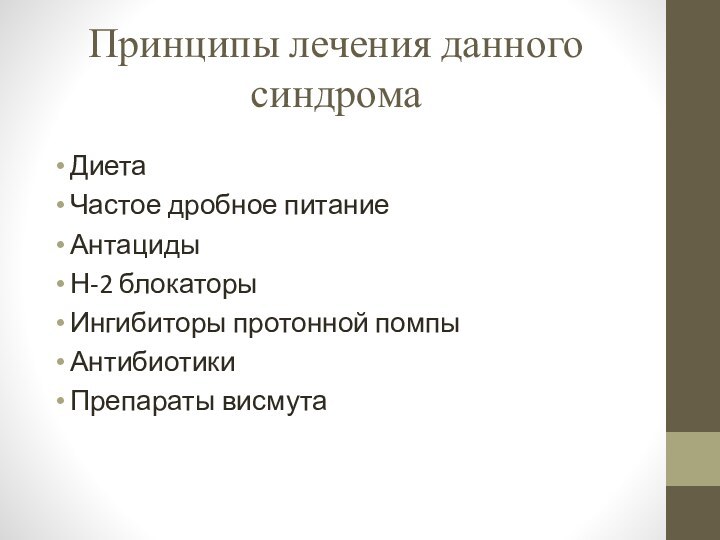 Принципы лечения данного синдромаДиетаЧастое дробное питаниеАнтацидыН-2 блокаторыИнгибиторы протонной помпыАнтибиотикиПрепараты висмута