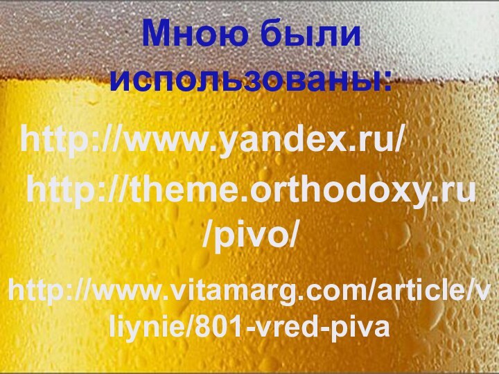 Мною были использованы:http://www.yandex.ru/http://theme.orthodoxy.ru/pivo/http://www.vitamarg.com/article/vliynie/801-vred-piva