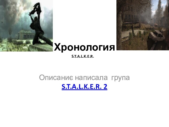 Хронология Описаниє написала група S.T.A.L.K.E.R. 2S.T.A.L.K.E.R.