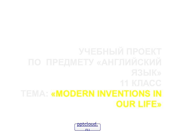 Учебный проект  по предмету «Английский язык» 11 класс Тема: «Modern Inventions in our life»