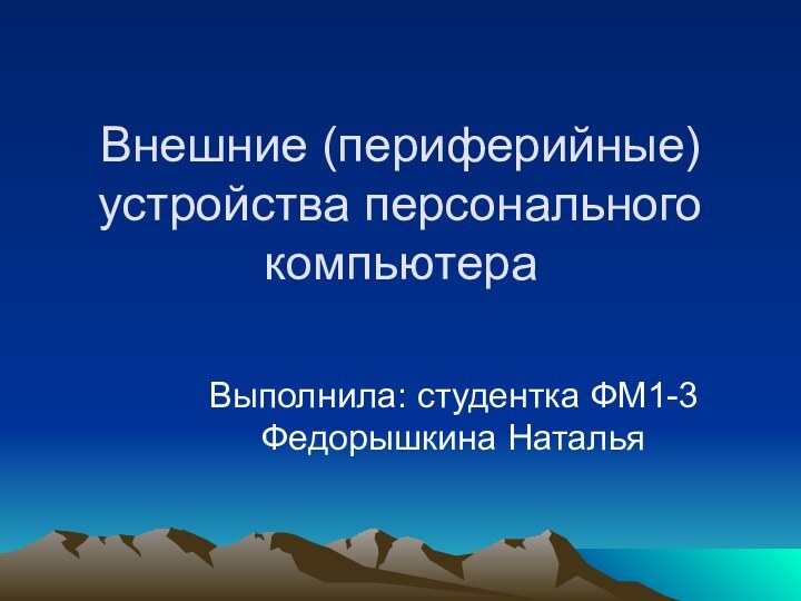 Внешние (периферийные) устройства персонального компьютераВыполнила: студентка ФМ1-3 Федорышкина Наталья