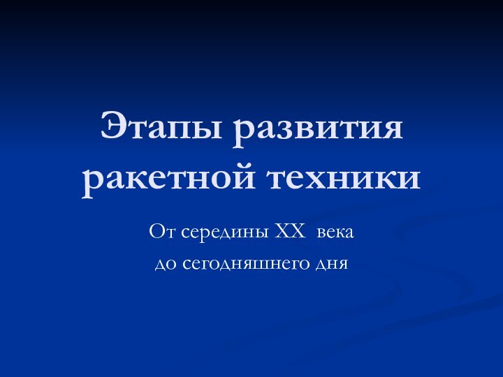 Этапы развития ракетной техникиОт середины XX века до сегодняшнего дня