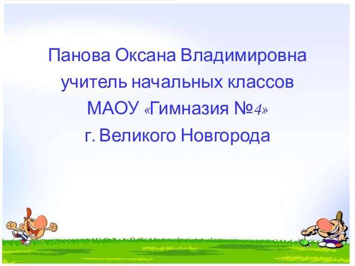 Панова Оксана Владимировнаучитель начальных классов МАОУ «Гимназия №4»г. Великого Новгорода