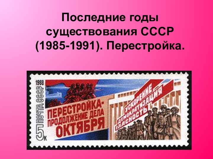 Последние годы существования СССР (1985-1991). Перестройка.