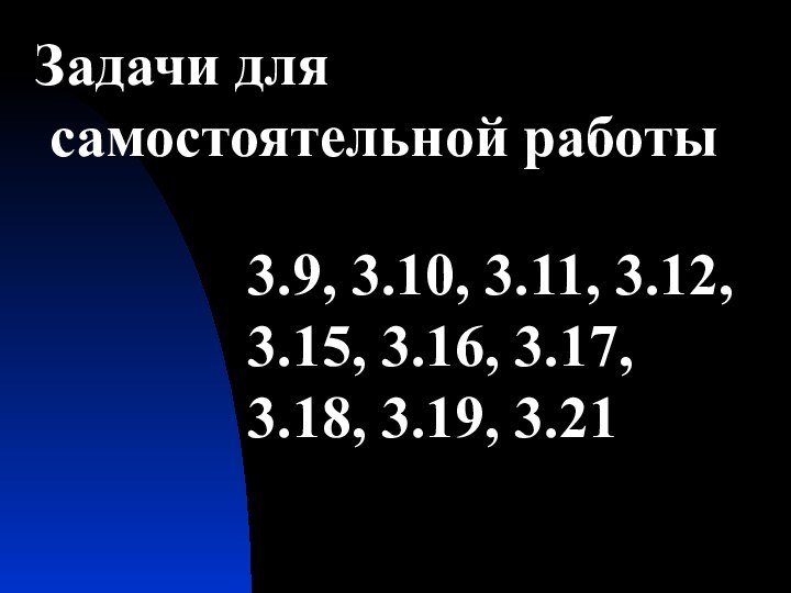 Задачи для самостоятельной работы3.9, 3.10, 3.11, 3.12, 3.15, 3.16, 3.17, 3.18, 3.19, 3.21