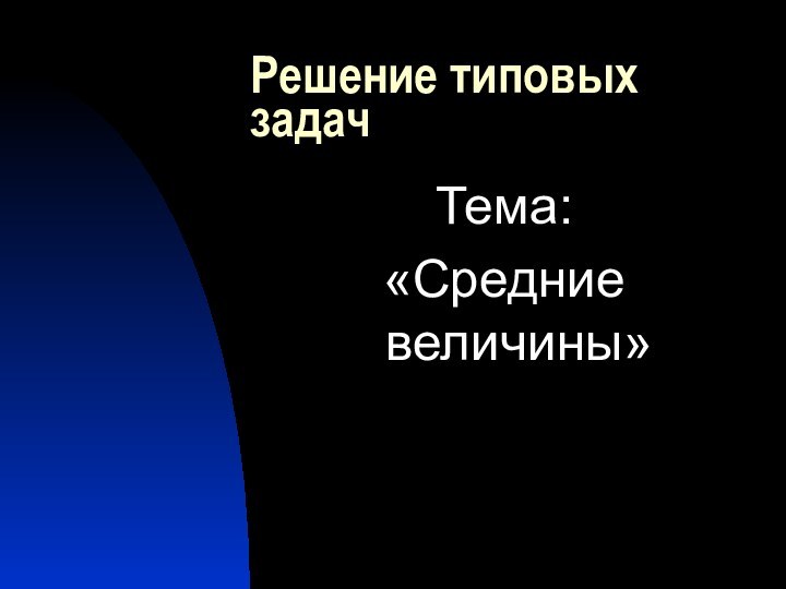 Решение типовых задачТема: «Средние величины»