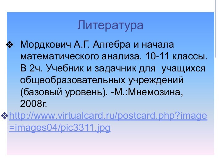 ЛитератураМордкович А.Г. Алгебра и начала математического анализа. 10-11 классы. В 2ч. Учебник