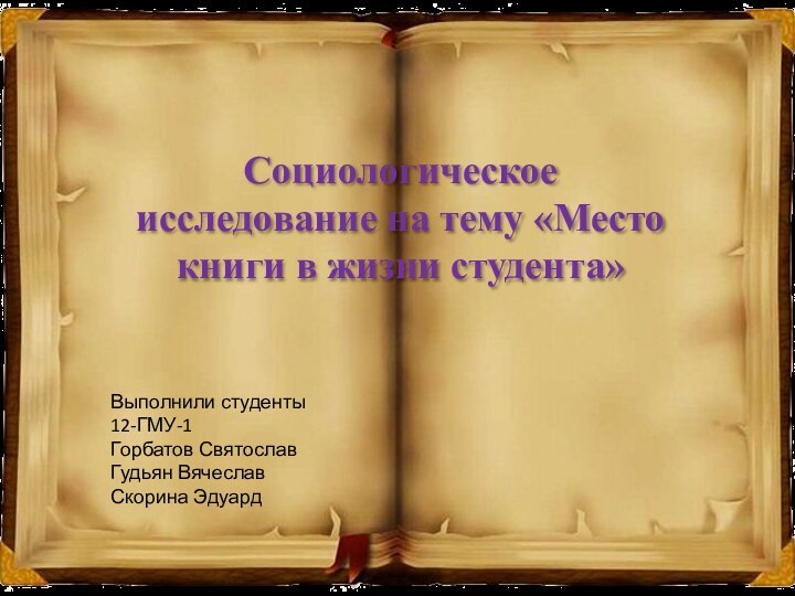 Социологическое исследование на тему «Место книги в жизни студента»Выполнили студенты 12-ГМУ-1Горбатов СвятославГудьян ВячеславСкорина Эдуард