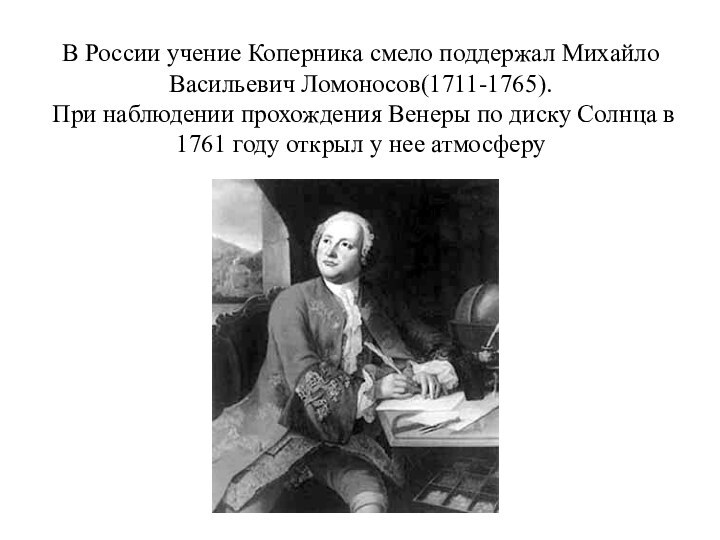 В России учение Коперника смело поддержал Михайло Васильевич Ломоносов(1711-1765).  При наблюдении