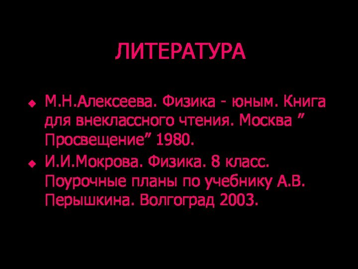 ЛИТЕРАТУРАМ.Н.Алексеева. Физика - юным. Книга для внеклассного чтения. Москва ”Просвещение” 1980.И.И.Мокрова. Физика.