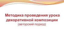 Методика проведения урока декоративной композиции(авторский подход)