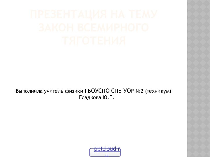 ПРЕЗЕНТАЦИЯ НА ТЕМУ  Закон всемирного тяготенияВыполнила учитель физики ГБОУСПО СПБ УОР №2 (техникум) Гладкова Ю.П.