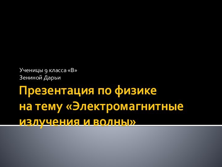 Презентация по физике на тему «Электромагнитные излучения и волны»Ученицы 9 класса «В»Зениной Дарьи