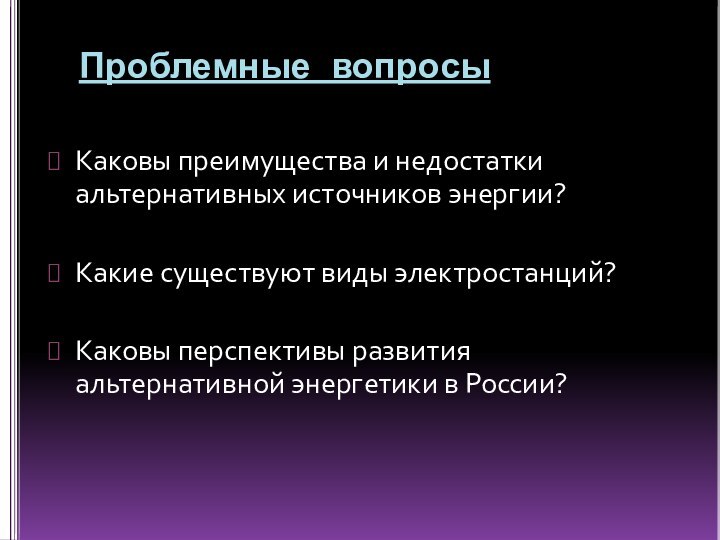 Проблемные вопросы Каковы преимущества и недостатки альтернативных источников энергии? Какие существуют виды