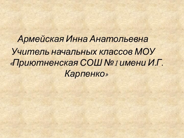 Армейская Инна АнатольевнаУчитель начальных классов МОУ «Приютненская СОШ №1 имени И.Г. Карпенко»