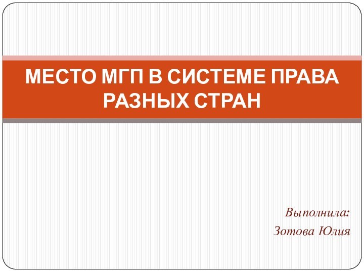 Выполнила: Зотова ЮлияМЕСТО МГП В СИСТЕМЕ ПРАВА РАЗНЫХ СТРАН