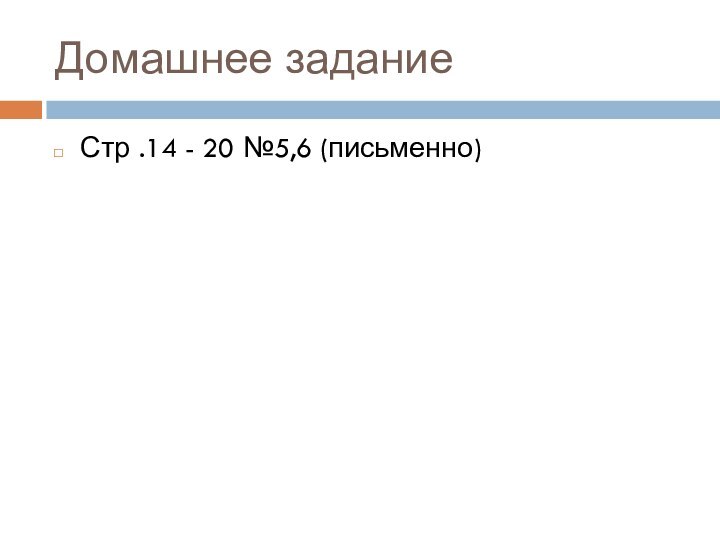 Домашнее заданиеСтр .14 - 20 №5,6 (письменно)