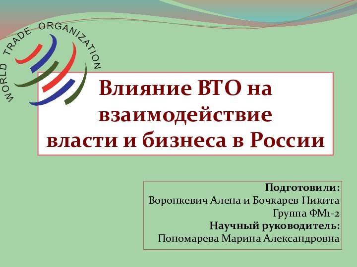 Подготовили: Воронкевич Алена и Бочкарев НикитаГруппа ФМ1-2Научный руководитель: Пономарева Марина АлександровнаВлияние ВТО