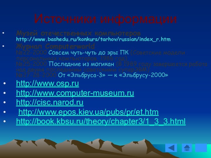 Источники информацииМузей отечественных компьютеров  http://www.bashedu.ru/konkurs/tarhov/russian/index_r.htmЖурнал Computerworld  №22-2000 Совсем чуть-чуть до эры ПК