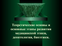 Теоретические основы и основные этапы развития медицинской этики, деонтологии, биоэтики