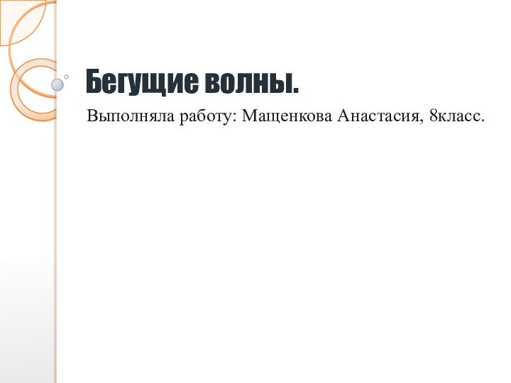 Бегущие волны.Выполняла работу: Мащенкова Анастасия, 8класс.